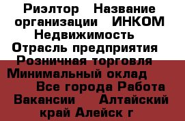 Риэлтор › Название организации ­ ИНКОМ-Недвижимость › Отрасль предприятия ­ Розничная торговля › Минимальный оклад ­ 60 000 - Все города Работа » Вакансии   . Алтайский край,Алейск г.